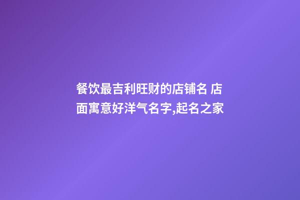 餐饮最吉利旺财的店铺名 店面寓意好洋气名字,起名之家-第1张-店铺起名-玄机派